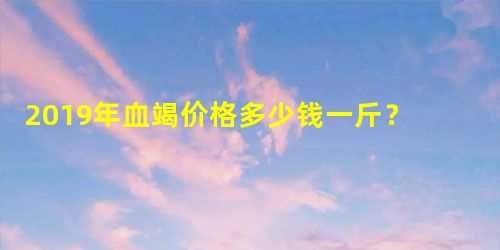 2023年血竭价格多少钱一斤？它的功效与作用是什么？