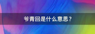 ​爷青回是什么,爷青回是什么意思