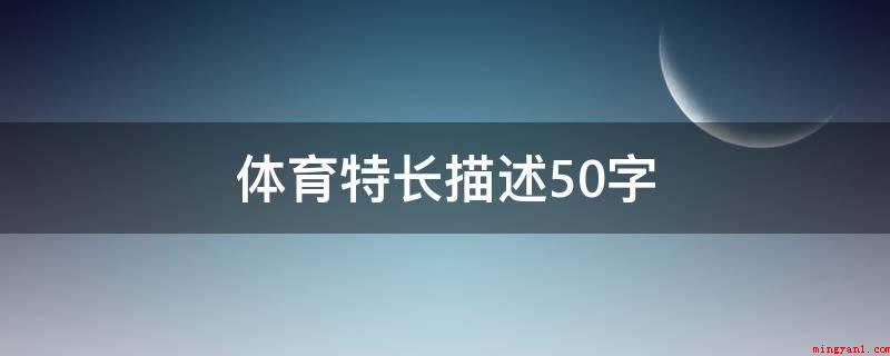 体育特长描述50字（本人身体健康状况良好,积极主动的参加各项体育锻炼）