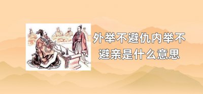 ​外举不避仇内举不避亲是什么意思