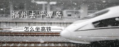 ​平潭岛是福建第一大岛又是中国第五大岛，由福州去平潭岛咋坐高铁