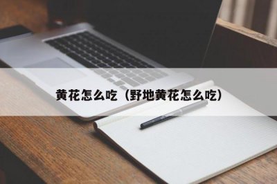 ​黄花怎么吃（野地黄花怎么吃）