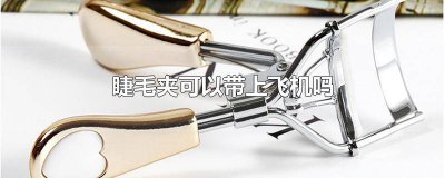 ​睫毛夹子能带上飞机吗 睫毛夹可不可以带上飞机