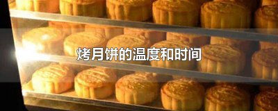 ​烤月饼的温度和时间家用烤箱 烤月饼的温度和时间多少度