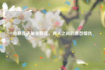 ​佘慕莲还是余慕莲，两人之间的恩怨情仇