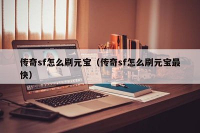 ​传奇sf怎么刷元宝（传奇sf怎么刷元宝最快）