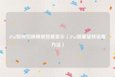 ​iPad如何切换横屏竖屏显示（iPad屏幕旋转设置方法）