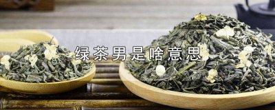 ​绿茶男的意思 绿茶男是什么意思啊