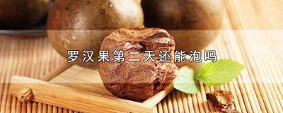 ​罗汉果泡水第二天还能喝吗 罗汉果泡一次了,还能泡第二次吗
