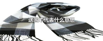 ​女生送围巾代表什么意思啊 女生送围巾代表什么意思呀