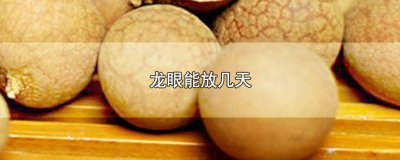 ​龙眼放几天就不能吃了? 龙眼怎么放时间长