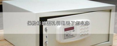 ​保险柜钥匙丢了如何打开 保险柜丢了一把钥匙怎么办?