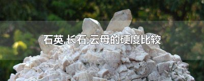 ​石英云母和长石哪个最硬 云母长石和石英哪个最硬