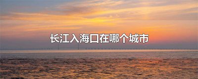 ​长江汇入哪个海入海口 长江入海口在什么位置