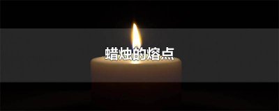 ​蜡烛的熔点怎么样具有什么性 蜡烛熔点 ,降温易