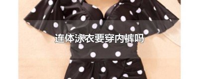 ​连体泳衣要穿内裤吗女生 穿游泳连体衣需要穿内裤吗