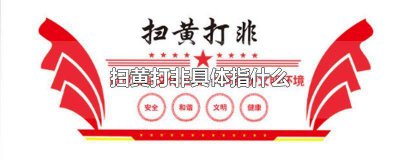 ​扫黄打非中的打非你知道是什么吗 扫黄打非中的打非指的是什么?