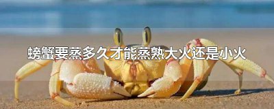 ​蒸螃蟹小火需要多长时间 螃蟹要蒸开锅多久才能蒸熟