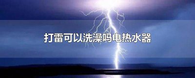 ​打雷了可以用热水器洗澡吗 打雷时能洗澡吗 电热水器