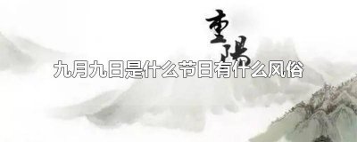​农历九月九日是什么节这一天有什么风俗 9月初九是什么节日?还有什么风俗?