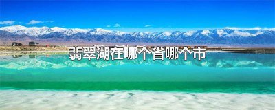 ​翡翠湖的地理位置在哪里 翡翠湖在哪里属于哪个省