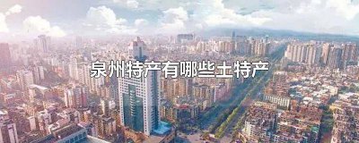 ​泉州市土特产有哪些 泉州特产有哪些土特产