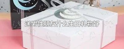 ​送男性朋友什么生日礼物好呢英文 送男性朋友啥生日礼物比较好