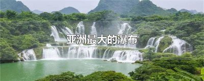 ​亚洲三大瀑布 亚洲上最大的瀑布是什么瀑布