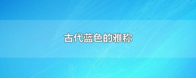 ​中国古代对蓝色的雅称 古代形容蓝色的雅称