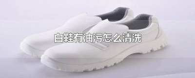 ​白鞋的油渍怎么洗掉 白色的鞋有油渍怎么清洗