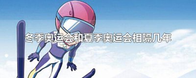 ​冬季奥运会与夏季奥运会间隔几年举行 冬季奥运会与夏季奥运会间隔几年举办一次