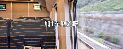 ​加1车厢与普通车厢 加一车厢和1号车厢一样吗