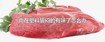 ​猪肉塑料袋里放一宿有点味 肉在塑料袋闷的有味了还能吃吗