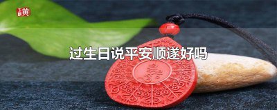 ​平安喜乐,顺遂无忧可以当生日祝福语吗 生日祝福语可以用幸福平安吗