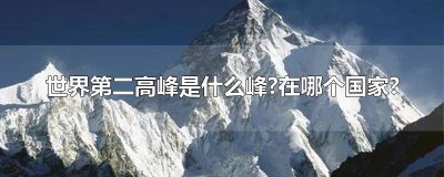 ​世界第二高峰是什么峰在哪里 世界最高第二峰是什么峰