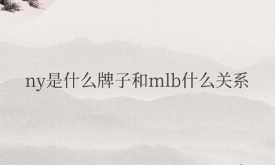 ​ny是什么牌子和mlb什么关系 ny和mlb哪个品牌档次高