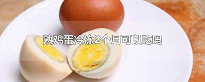 ​熟鸡蛋冷冻2个月可以吃吗有毒吗会中毒吗会致癌吗 熟鸡蛋冷冻2个月可以吃吗有毒