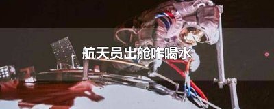 ​航天员是怎么喝水的 航天员是怎么喝水的?