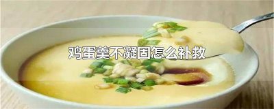 ​鸡蛋羹为什么不凝固之后怎么办 鸡蛋羹中间不凝固怎么补救