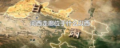 ​河西走廊它位于哪以西 河西走廊它位于哪儿以西