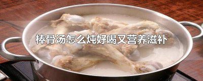 ​怎么样炖棒骨汤好喝窍门图片 棒子骨怎么炖汤好喝