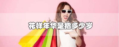 ​花样年华是指多少岁的人 花样年华是什么年龄
