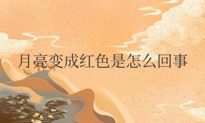 ​月亮变成红色是怎么回事为什么以前没见过