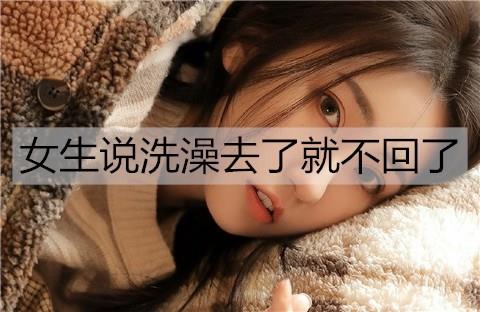 女生说洗澡去了就不回了2