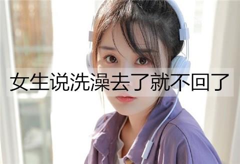 女生说洗澡去了就不回了1
