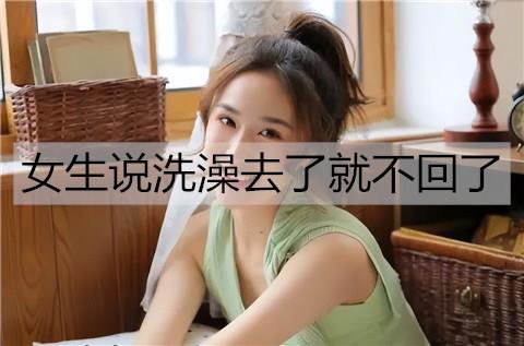 女生说洗澡去了就不回了3
