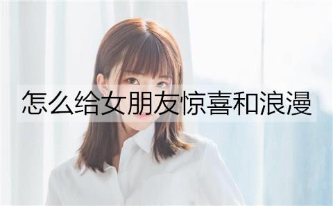怎么给女朋友惊喜和浪漫2