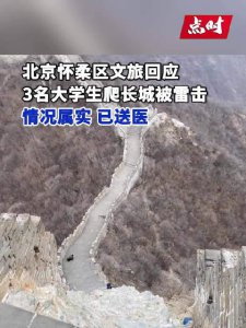 ​怀柔文旅回应3名大学生爬长城被雷击：情况属实，已送医