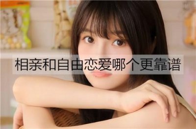 ​相亲和自由恋爱哪个更靠谱？