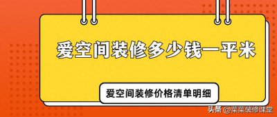 ​爱空间装修多少钱一平米？2024爱空间装修价格清单明细